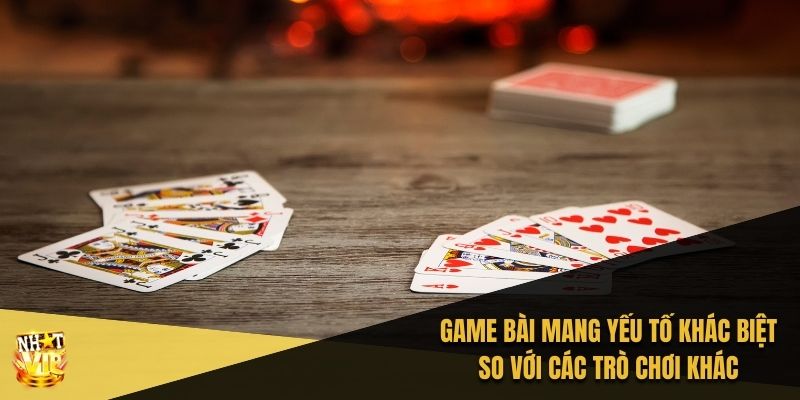 Game bài mang yếu tố khác biệt so với các trò chơi khác