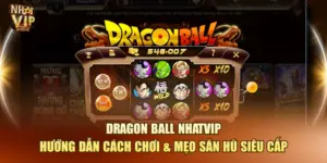 Dragon Ball Nhatvip: Hướng Dẫn Cách Chơi & Mẹo Săn Hũ Siêu Cấp