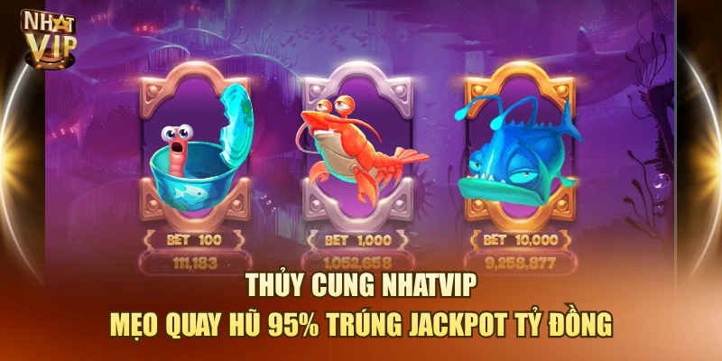 Thủy Cung Nhatvip – Mẹo Quay Hũ 95% Trúng Jackpot Tỷ Đồng